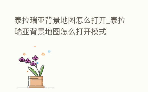 泰拉瑞亞背景地圖怎么打開_泰拉瑞亞背景地圖怎么打開模式