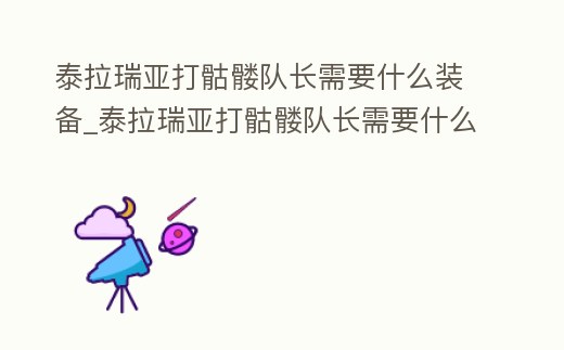 泰拉瑞亞打骷髏隊長需要什么裝備_泰拉瑞亞打骷髏隊長需要什么裝備好