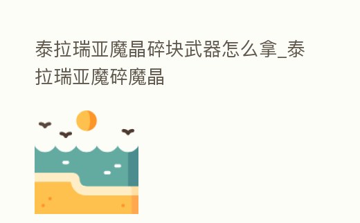 泰拉瑞亞魔晶碎塊武器怎么拿_泰拉瑞亞魔碎魔晶