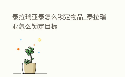 泰拉瑞亞泰怎么鎖定物品_泰拉瑞亞怎么鎖定目標