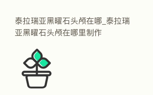 泰拉瑞亞黑曜石頭顱在哪_泰拉瑞亞黑曜石頭顱在哪里制作
