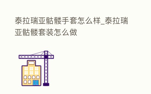 泰拉瑞亞骷髏手套怎么樣_泰拉瑞亞骷髏套裝怎么做