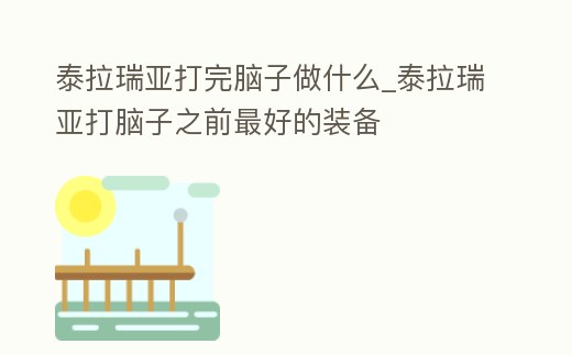 泰拉瑞亞打完腦子做什么_泰拉瑞亞打腦子之前最好的裝備