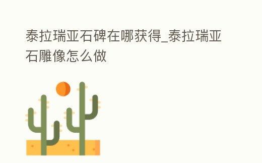 泰拉瑞亞石碑在哪獲得_泰拉瑞亞石雕像怎么做