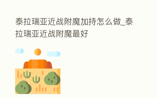 泰拉瑞亞近戰(zhàn)附魔加持怎么做_泰拉瑞亞近戰(zhàn)附魔最好