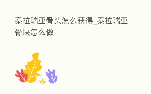 泰拉瑞亞骨頭怎么獲得_泰拉瑞亞骨塊怎么做