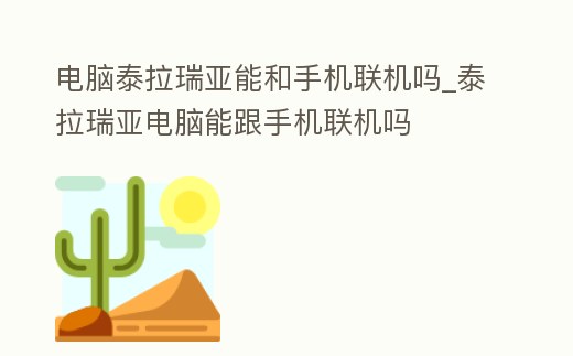 電腦泰拉瑞亞能和手機聯機嗎_泰拉瑞亞電腦能跟手機聯機嗎