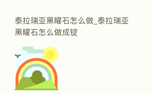 泰拉瑞亞黑曜石怎么做_泰拉瑞亞黑曜石怎么做成錠