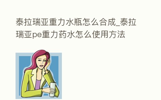 泰拉瑞亞重力水瓶怎么合成_泰拉瑞亞pe重力藥水怎么使用方法
