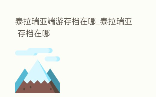 泰拉瑞亞端游存檔在哪_泰拉瑞亞 存檔在哪