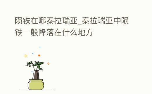 隕鐵在哪泰拉瑞亞_泰拉瑞亞中隕鐵一般降落在什么地方