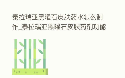 泰拉瑞亞黑曜石皮膚藥水怎么制作_泰拉瑞亞黑曜石皮膚藥劑功能及制作材料