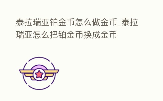 泰拉瑞亞鉑金幣怎么做金幣_泰拉瑞亞怎么把鉑金幣換成金幣