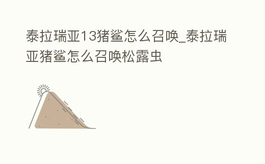 泰拉瑞亞13豬鯊怎么召喚_泰拉瑞亞豬鯊怎么召喚松露蟲