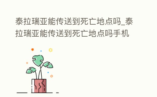 泰拉瑞亞能傳送到死亡地點嗎_泰拉瑞亞能傳送到死亡地點嗎手機版