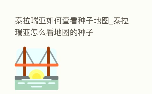 泰拉瑞亞如何查看種子地圖_泰拉瑞亞怎么看地圖的種子