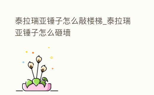 泰拉瑞亞錘子怎么敲樓梯_泰拉瑞亞錘子怎么砸墻