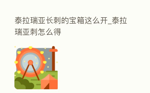 泰拉瑞亞長刺的寶箱這么開_泰拉瑞亞刺怎么得