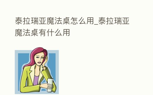 泰拉瑞亞魔法桌怎么用_泰拉瑞亞魔法桌有什么用