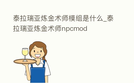 泰拉瑞亞煉金術師模組是什么_泰拉瑞亞煉金術師npcmod