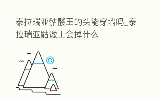 泰拉瑞亞骷髏王的頭能穿墻嗎_泰拉瑞亞骷髏王會掉什么