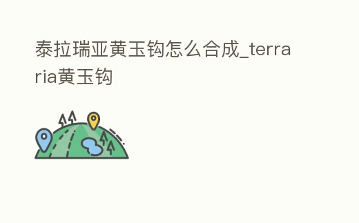 泰拉瑞亞黃玉鉤怎么合成_terraria黃玉鉤