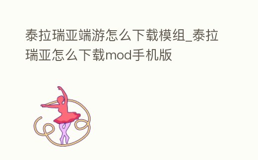 泰拉瑞亞端游怎么下載模組_泰拉瑞亞怎么下載mod手機版