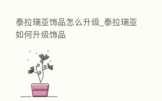 泰拉瑞亞飾品怎么升級_泰拉瑞亞如何升級飾品