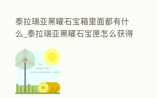 泰拉瑞亞黑曜石寶箱里面都有什么_泰拉瑞亞黑曜石寶匣怎么獲得
