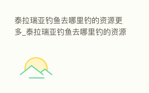泰拉瑞亞釣魚去哪里釣的資源更多_泰拉瑞亞釣魚去哪里釣的資源更多一點