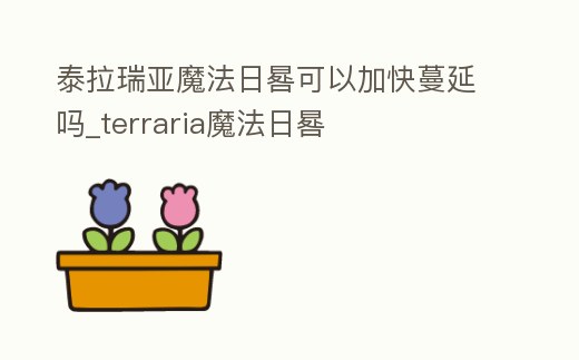 泰拉瑞亞魔法日晷可以加快蔓延嗎_terraria魔法日晷
