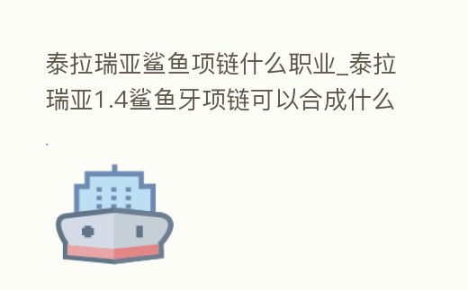 泰拉瑞亞鯊魚項鏈什么職業_泰拉瑞亞1.4鯊魚牙項鏈可以合成什么
