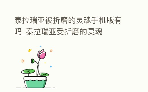 泰拉瑞亞被折磨的靈魂手機版有嗎_泰拉瑞亞受折磨的靈魂