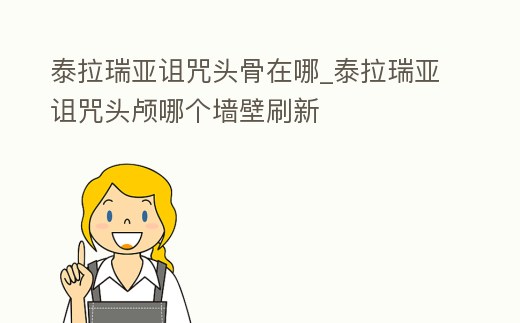 泰拉瑞亞詛咒頭骨在哪_泰拉瑞亞詛咒頭顱哪個墻壁刷新