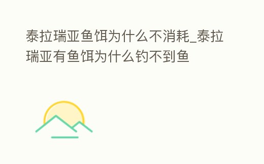 泰拉瑞亞魚(yú)餌為什么不消耗_泰拉瑞亞有魚(yú)餌為什么釣不到魚(yú)