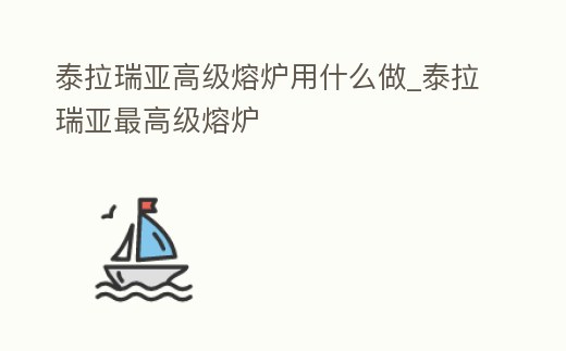 泰拉瑞亞高級(jí)熔爐用什么做_泰拉瑞亞最高級(jí)熔爐