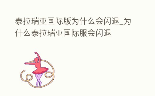 泰拉瑞亞國際版為什么會閃退_為什么泰拉瑞亞國際服會閃退