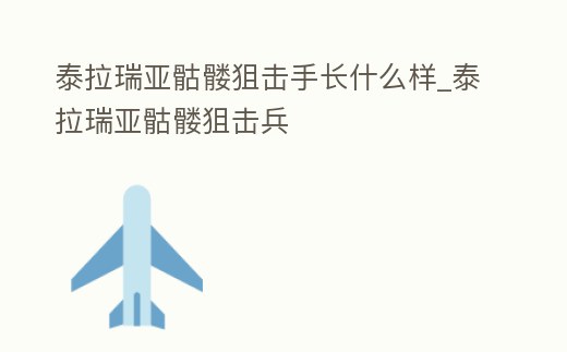泰拉瑞亞骷髏狙擊手長什么樣_泰拉瑞亞骷髏狙擊兵