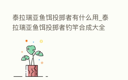 泰拉瑞亞魚餌投擲者有什么用_泰拉瑞亞魚餌投擲者釣竿合成大全