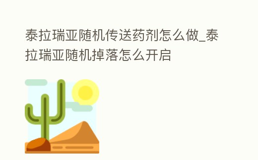 泰拉瑞亞隨機傳送藥劑怎么做_泰拉瑞亞隨機掉落怎么開啟