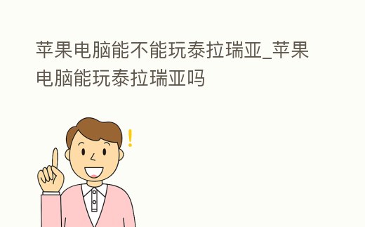 蘋果電腦能不能玩泰拉瑞亞_蘋果電腦能玩泰拉瑞亞嗎