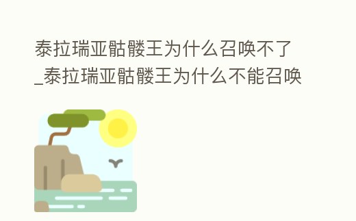 泰拉瑞亞骷髏王為什么召喚不了_泰拉瑞亞骷髏王為什么不能召喚