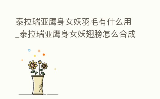 泰拉瑞亞鷹身女妖羽毛有什么用_泰拉瑞亞鷹身女妖翅膀怎么合成