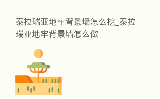 泰拉瑞亞地牢背景墻怎么挖_泰拉瑞亞地牢背景墻怎么做