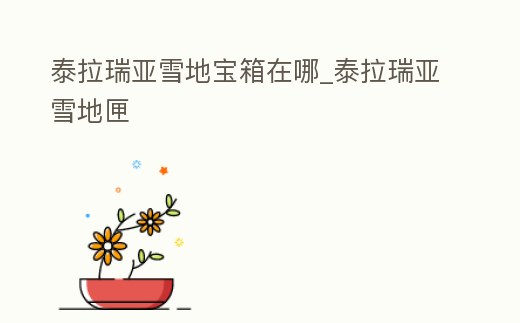 泰拉瑞亞雪地寶箱在哪_泰拉瑞亞雪地匣