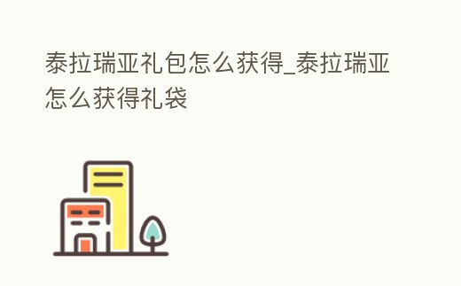 泰拉瑞亞禮包怎么獲得_泰拉瑞亞怎么獲得禮袋