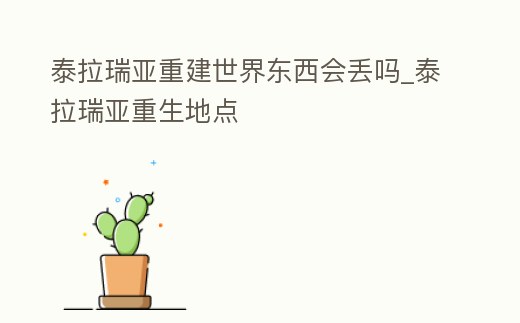 泰拉瑞亞重建世界東西會丟嗎_泰拉瑞亞重生地點