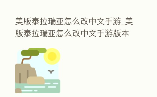 美版泰拉瑞亞怎么改中文手游_美版泰拉瑞亞怎么改中文手游版本