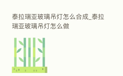 泰拉瑞亞玻璃吊燈怎么合成_泰拉瑞亞玻璃吊燈怎么做