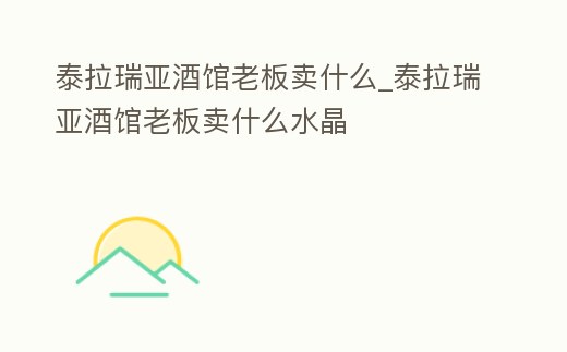泰拉瑞亞酒館老板賣什么_泰拉瑞亞酒館老板賣什么水晶